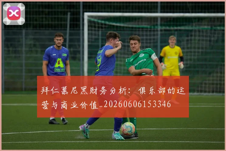 拜仁慕尼黑财务分析:俱乐部的运营与商业价值_20260606153346
