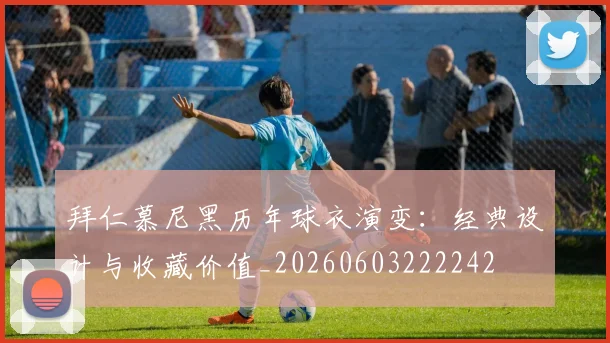 拜仁慕尼黑历年球衣演变:经典设计与收藏价值_20260603222242