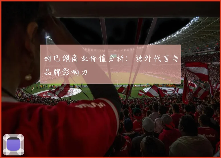 姆巴佩商业价值分析：场外代言与品牌影响力