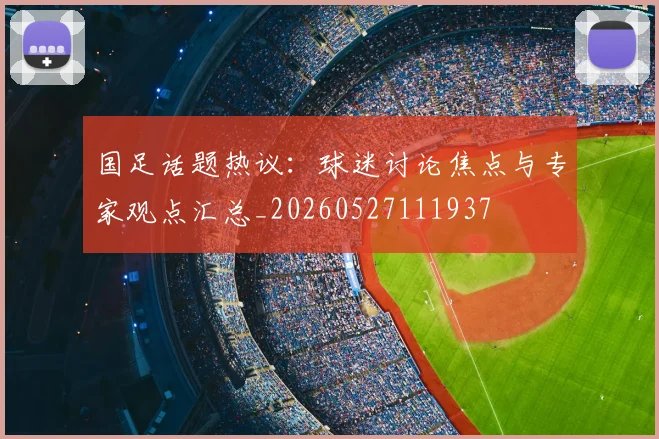国足话题热议：球迷讨论焦点与专家观点汇总_20260527111937