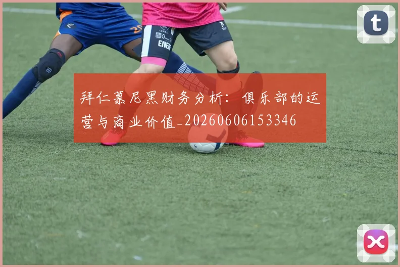 拜仁慕尼黑财务分析：俱乐部的运营与商业价值_20260606153346