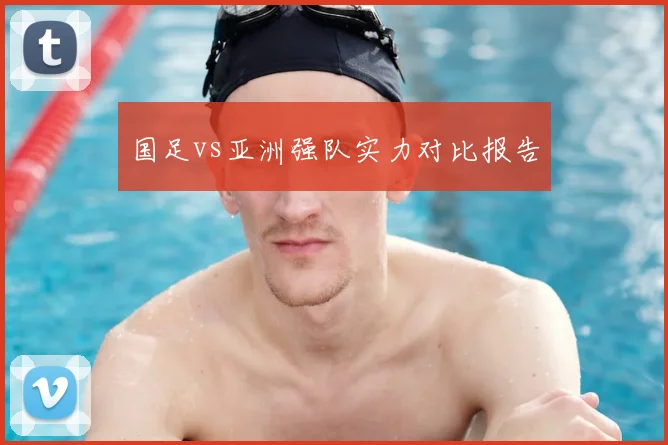 国足vs亚洲强队实力对比报告