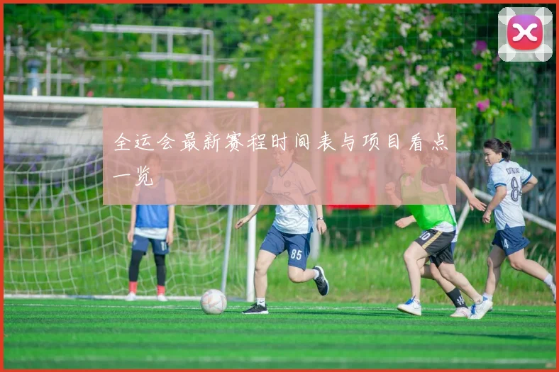 全运会最新赛程时间表与项目看点一览