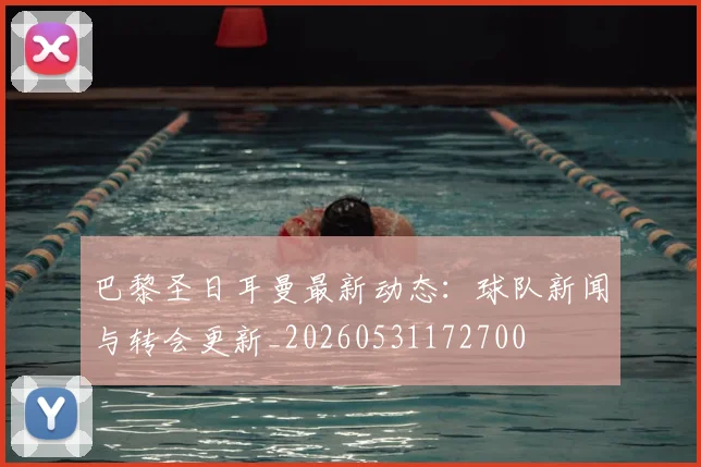 巴黎圣日耳曼最新动态:球队新闻与转会更新_20260531172700